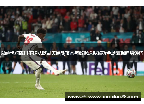 以萨卡对阵日本球队欧冠关键战技术与数据深度解析全场表现趋势评估 以萨卡对阵日本球队欧冠关键战技术与数据深度解析全场表现趋势评估