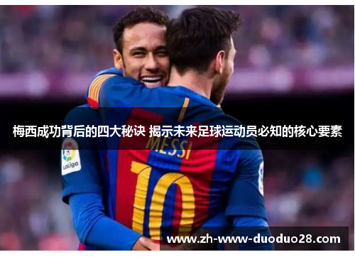 梅西成功背后的四大秘诀 揭示未来足球运动员必知的核心要素