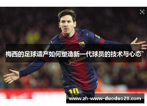 梅西的足球遗产如何塑造新一代球员的技术与心态