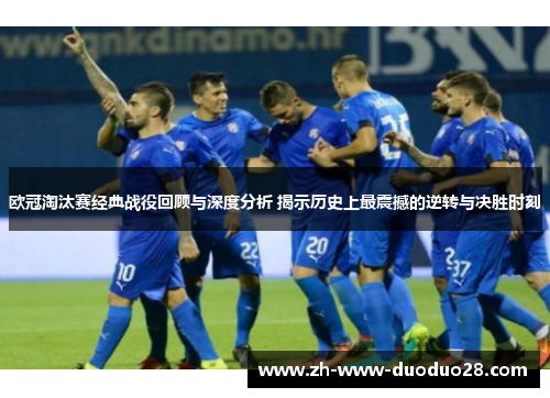欧冠淘汰赛经典战役回顾与深度分析 揭示历史上最震撼的逆转与决胜时刻