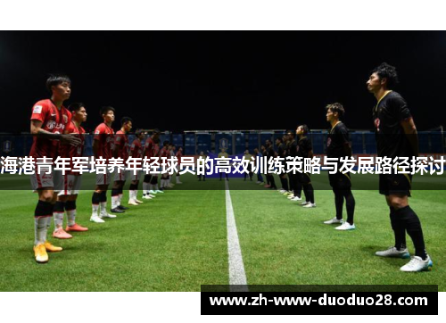 海港青年军培养年轻球员的高效训练策略与发展路径探讨 海港青年军培养年轻球员的高效训练策略与发展路径探讨