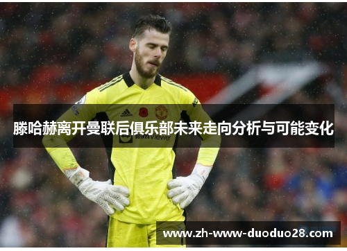 滕哈赫离开曼联后俱乐部未来走向分析与可能变化