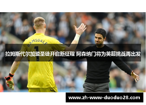 拉姆斯代尔加盟圣徒开启新征程 阿森纳门将为英超挑战再出发