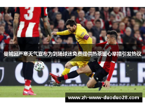 曼城因严寒天气宣布为到场球迷免费提供热茶暖心举措引发热议