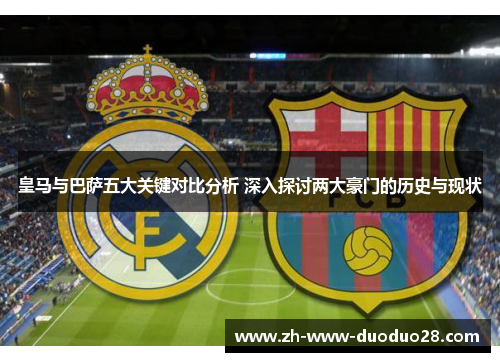 皇马与巴萨五大关键对比分析 深入探讨两大豪门的历史与现状