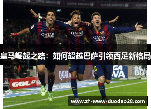 皇马崛起之路：如何超越巴萨引领西足新格局