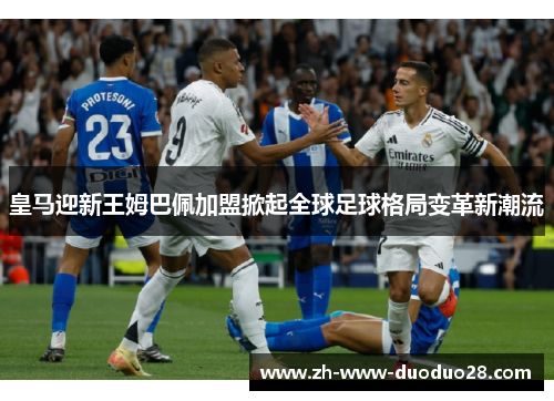皇马迎新王姆巴佩加盟掀起全球足球格局变革新潮流