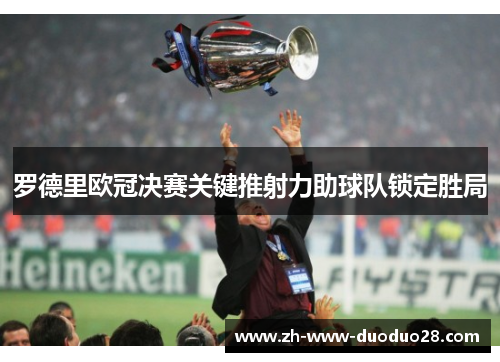 罗德里欧冠决赛关键推射力助球队锁定胜局