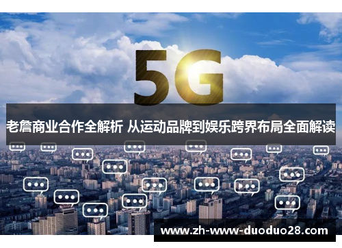 老詹商业合作全解析 从运动品牌到娱乐跨界布局全面解读