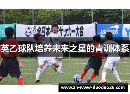 英乙球队培养未来之星的青训体系 英乙球队培养未来之星的青训体系