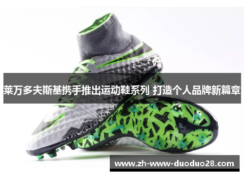 莱万多夫斯基携手推出运动鞋系列 打造个人品牌新篇章