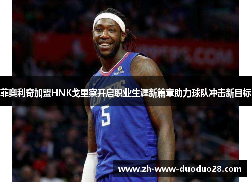 菲奥利奇加盟HNK戈里察开启职业生涯新篇章助力球队冲击新目标