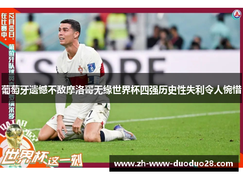 葡萄牙遗憾不敌摩洛哥无缘世界杯四强历史性失利令人惋惜