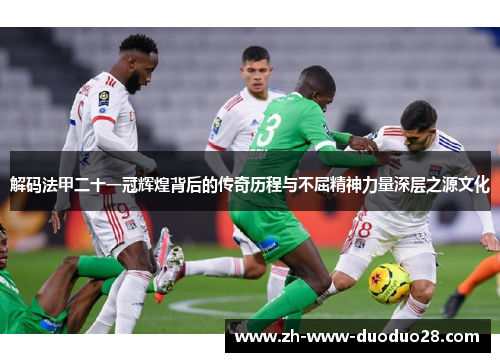 解码法甲二十一冠辉煌背后的传奇历程与不屈精神力量深层之源文化