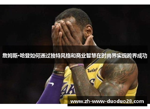 詹姆斯·哈登如何通过独特风格和商业智慧在时尚界实现跨界成功