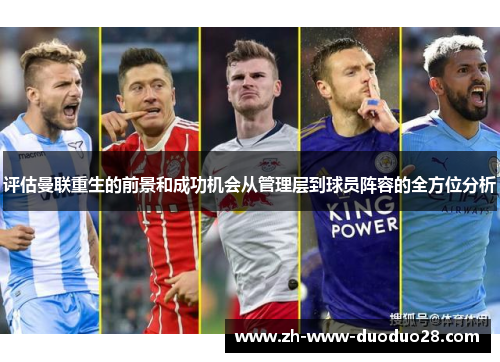 评估曼联重生的前景和成功机会从管理层到球员阵容的全方位分析