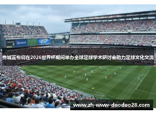 费城宣布将在2026世界杯期间举办全球足球学术研讨会助力足球文化交流 费城宣布将在2026世界杯期间举办全球足球学术研讨会助力足球文化交流