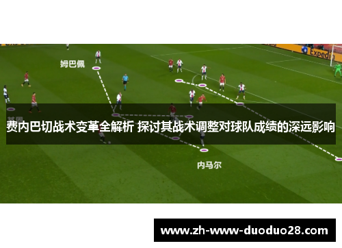 费内巴切战术变革全解析 探讨其战术调整对球队成绩的深远影响