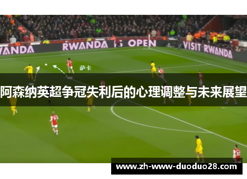 阿森纳英超争冠失利后的心理调整与未来展望