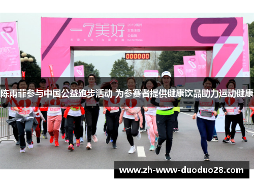 陈雨菲参与中国公益跑步活动 为参赛者提供健康饮品助力运动健康