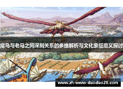 魔鸟与老马之间深刻关系的多维解析与文化象征意义探讨
